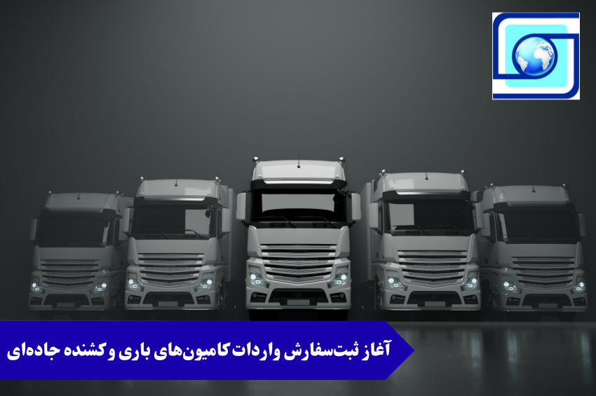 آغاز ثبت‌سفارش واردات کامیون‌های باری و کشنده جاده‌ای